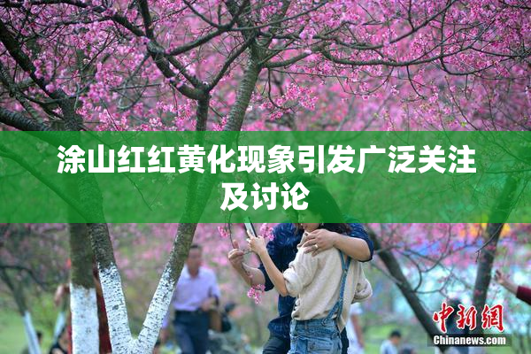 涂山红红黄化现象引发广泛关注及讨论