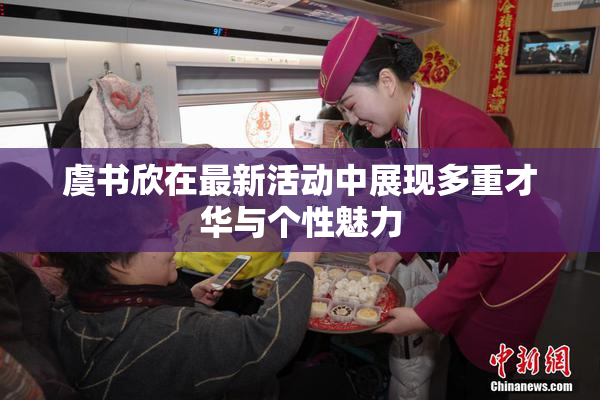 虞书欣在最新活动中展现多重才华与个性魅力