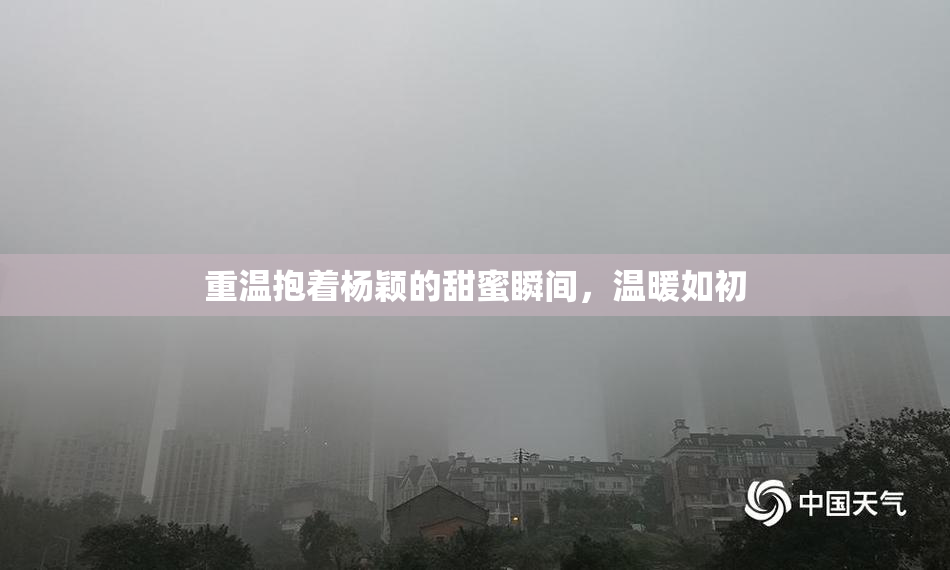 重温抱着杨颖的甜蜜瞬间，温暖如初