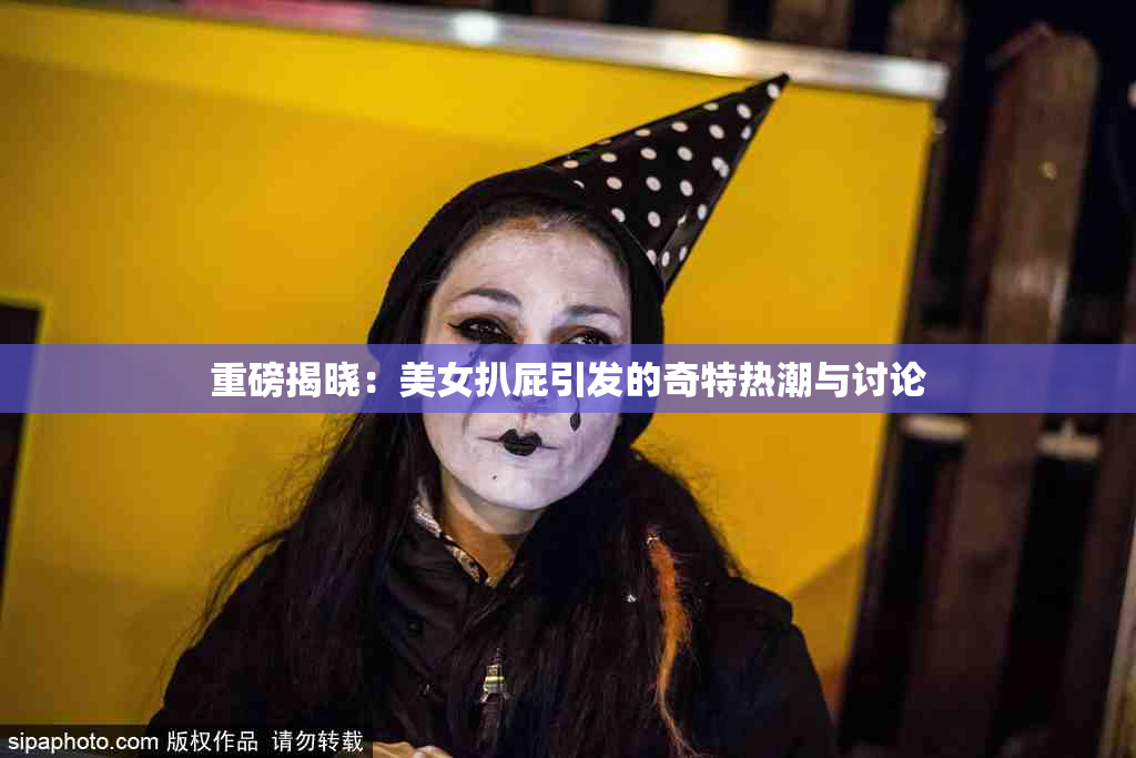 重磅揭晓：美女扒屁引发的奇特热潮与讨论