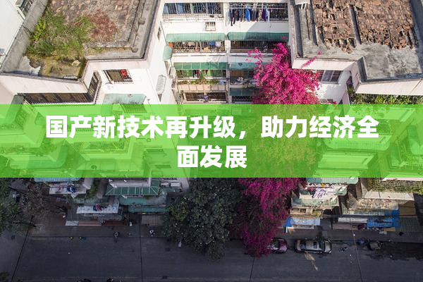 国产新技术再升级，助力经济全面发展