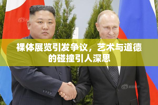 裸体展览引发争议，艺术与道德的碰撞引人深思
