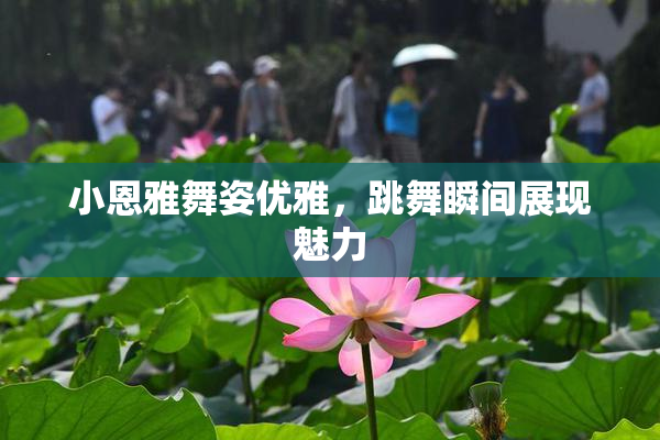 小恩雅舞姿优雅，跳舞瞬间展现魅力