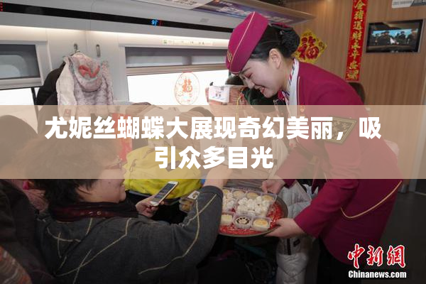 尤妮丝蝴蝶大展现奇幻美丽，吸引众多目光