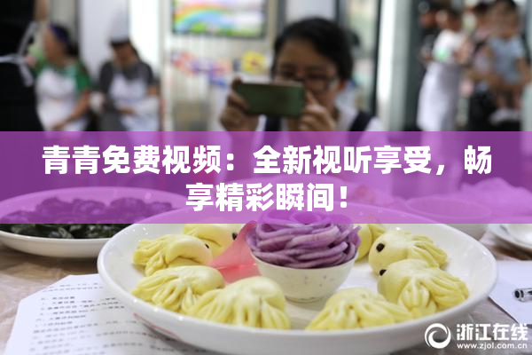 青青免费视频：全新视听享受，畅享精彩瞬间！