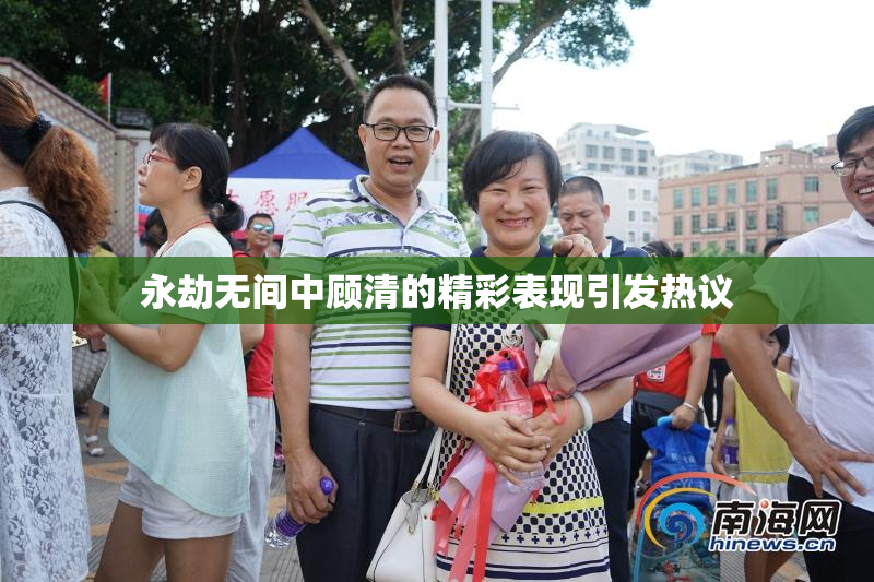 永劫无间中顾清的精彩表现引发热议