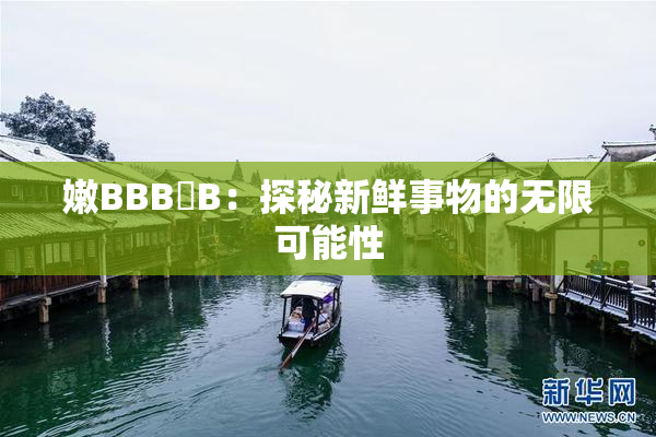 嫩BBB槡B：探秘新鲜事物的无限可能性