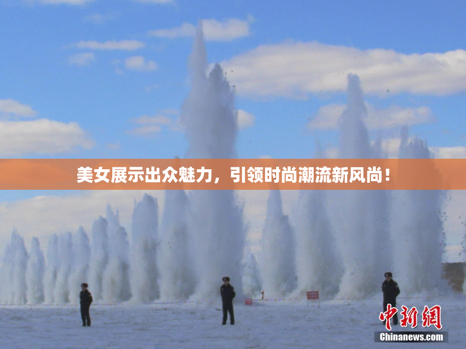 美女展示出众魅力，引领时尚潮流新风尚！