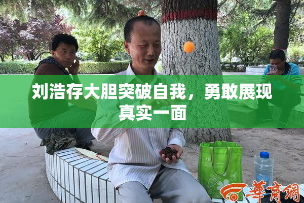 刘浩存大胆突破自我，勇敢展现真实一面