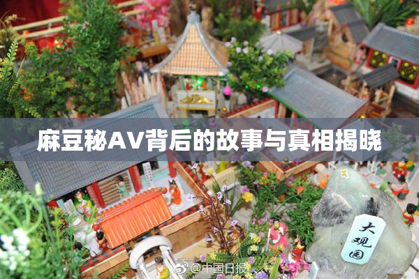 麻豆秘AV背后的故事与真相揭晓