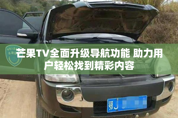 芒果TV全面升级导航功能 助力用户轻松找到精彩内容