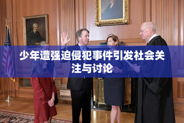 少年遭强迫侵犯事件引发社会关注与讨论
