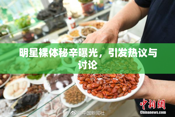 明星裸体秘辛曝光，引发热议与讨论