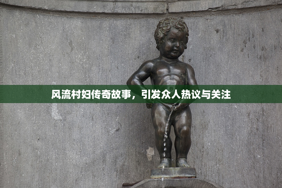 风流村妇传奇故事，引发众人热议与关注