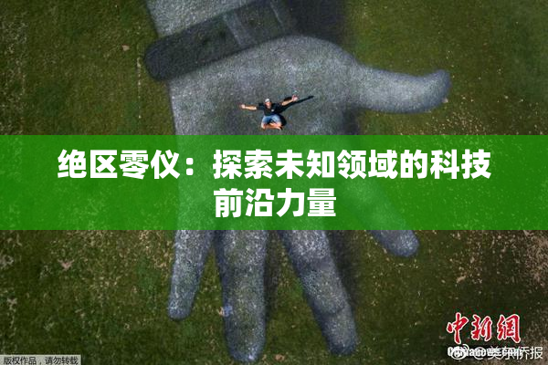 绝区零仪：探索未知领域的科技前沿力量