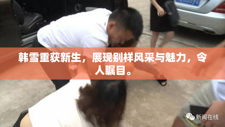 韩雪重获新生，展现别样风采与魅力，令人瞩目。