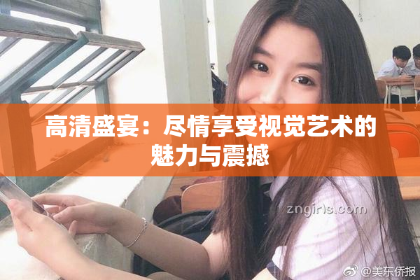 高清盛宴：尽情享受视觉艺术的魅力与震撼