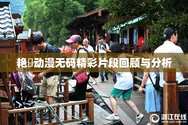 艳鉧动漫无码精彩片段回顾与分析