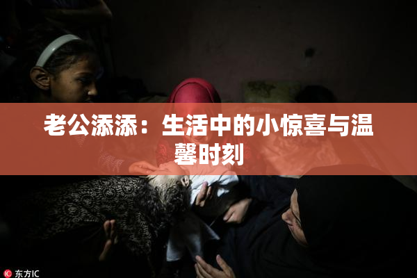 老公添添：生活中的小惊喜与温馨时刻