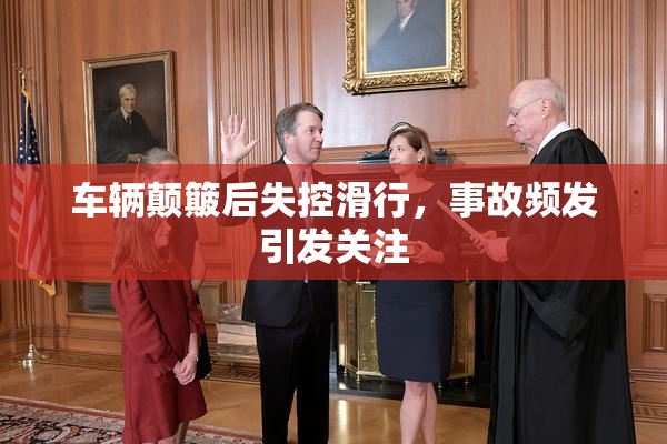 车辆颠簸后失控滑行，事故频发引发关注