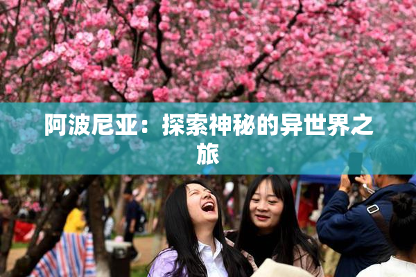 阿波尼亚：探索神秘的异世界之旅