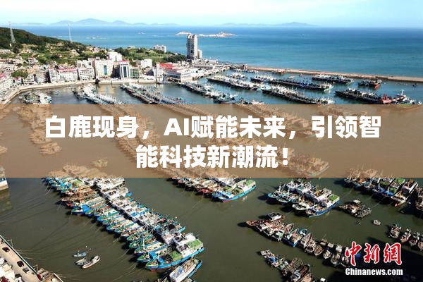 白鹿现身，AI赋能未来，引领智能科技新潮流！