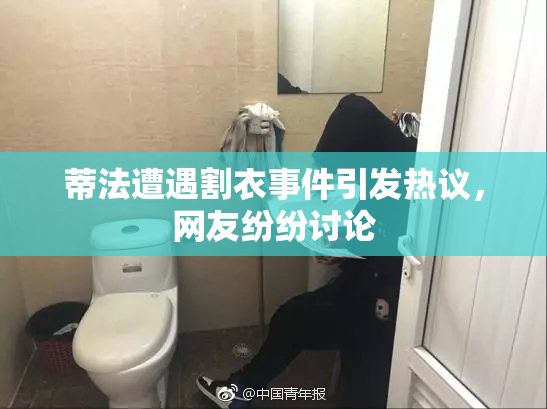 蒂法遭遇割衣事件引发热议，网友纷纷讨论