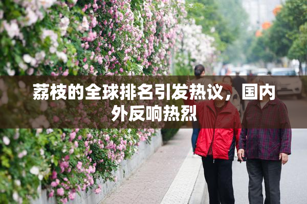 荔枝的全球排名引发热议，国内外反响热烈