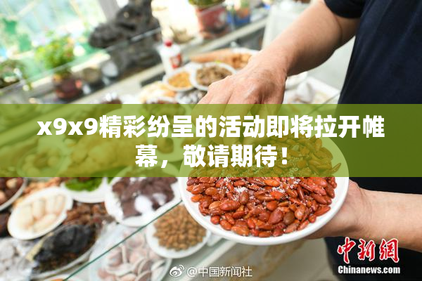 x9x9精彩纷呈的活动即将拉开帷幕，敬请期待！