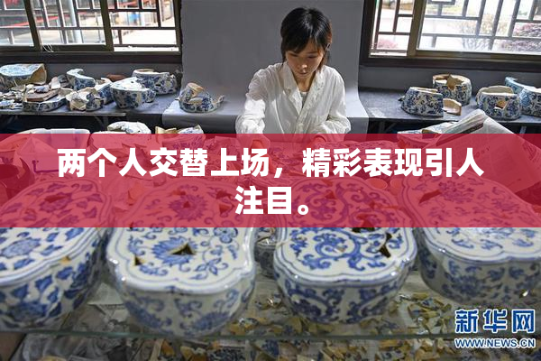 两个人交替上场，精彩表现引人注目。