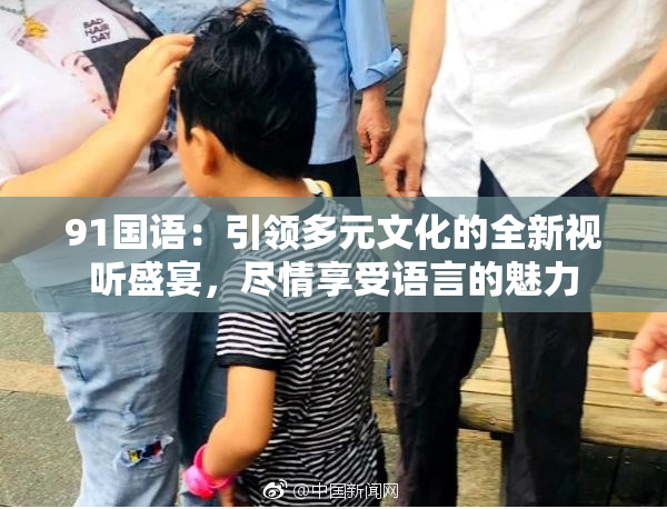 91国语：引领多元文化的全新视听盛宴，尽情享受语言的魅力