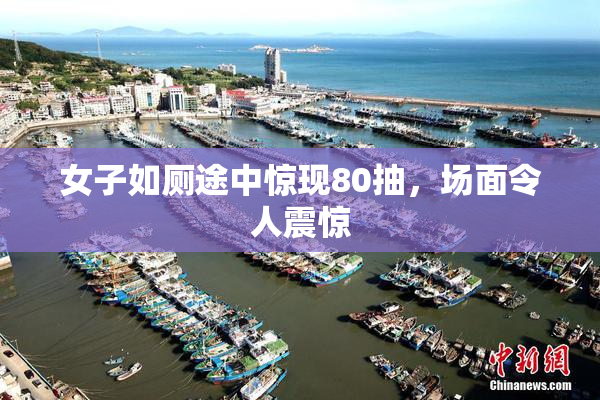 女子如厕途中惊现80抽，场面令人震惊