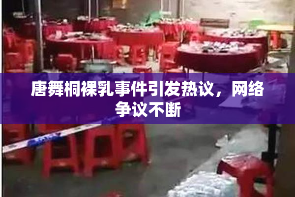 唐舞桐裸乳事件引发热议，网络争议不断