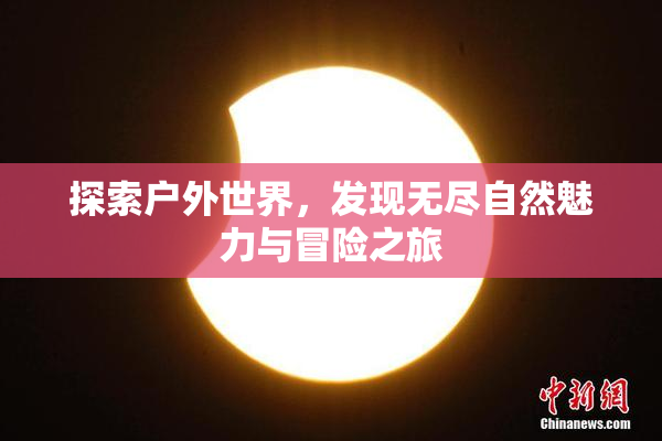 探索户外世界，发现无尽自然魅力与冒险之旅