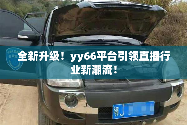 全新升级！yy66平台引领直播行业新潮流！