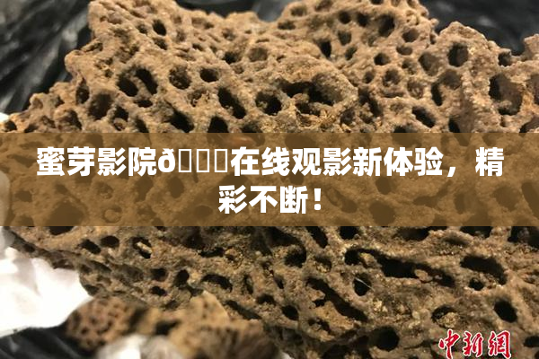 蜜芽影院🔞在线观影新体验，精彩不断！