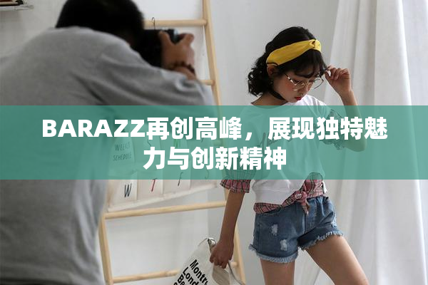 BARAZZ再创高峰，展现独特魅力与创新精神