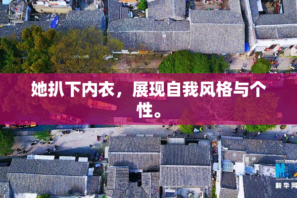 她扒下内衣，展现自我风格与个性。