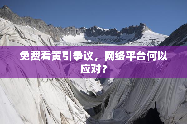 免费看黄引争议，网络平台何以应对？