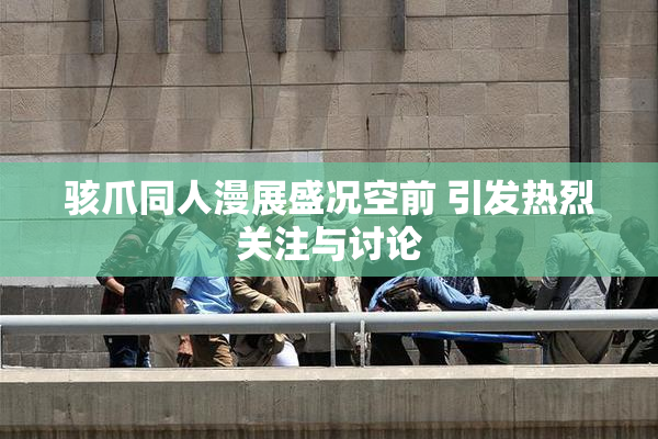 骇爪同人漫展盛况空前 引发热烈关注与讨论