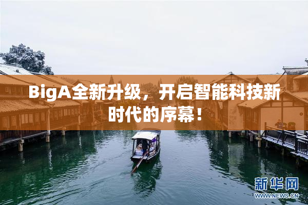 BigA全新升级，开启智能科技新时代的序幕！