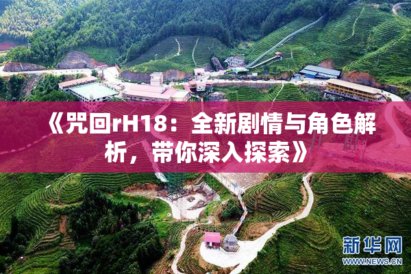 《咒回rH18：全新剧情与角色解析，带你深入探索》
