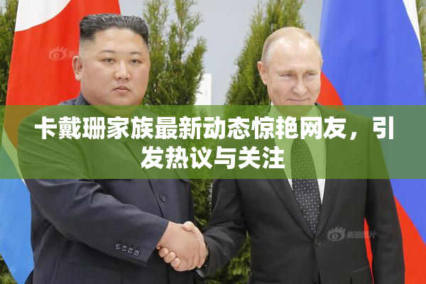 卡戴珊家族最新动态惊艳网友，引发热议与关注