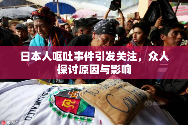 日本人呕吐事件引发关注，众人探讨原因与影响