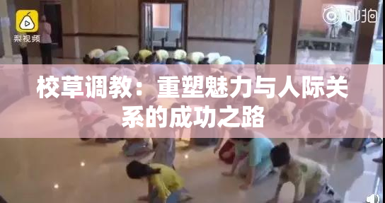校草调教：重塑魅力与人际关系的成功之路