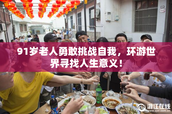 91岁老人勇敢挑战自我，环游世界寻找人生意义！