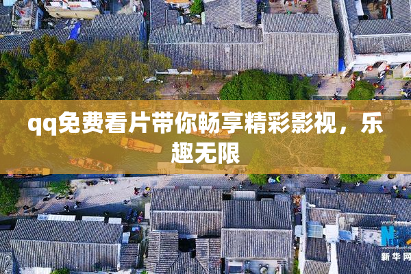 qq免费看片带你畅享精彩影视，乐趣无限
