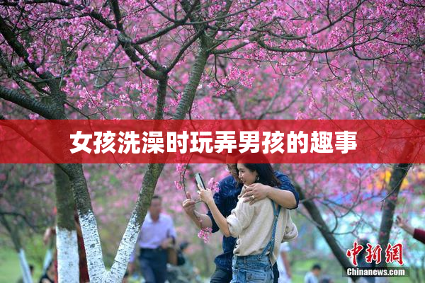 女孩洗澡时玩弄男孩的趣事
