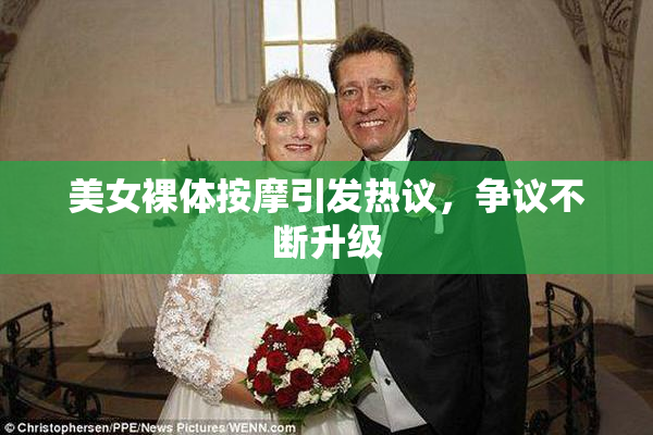 美女裸体按摩引发热议，争议不断升级