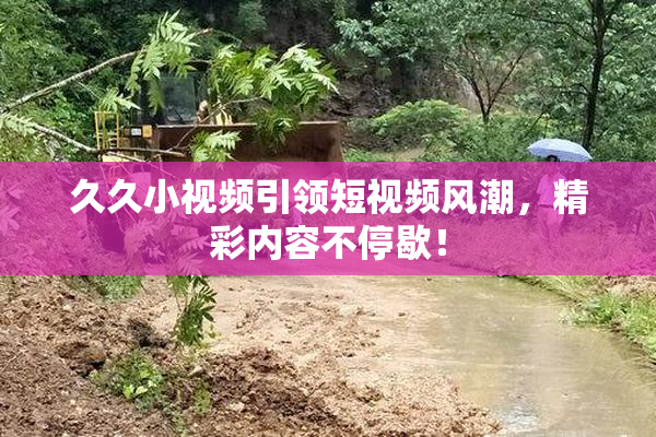 久久小视频引领短视频风潮，精彩内容不停歇！